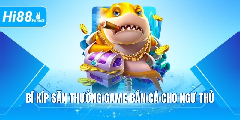 Bí kíp săn thưởng game bắn cá cho ngư thủ